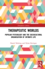 Therapeutic Worlds : Popular Psychology and the Sociocultural Organisation of Intimate Life - eBook