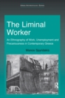 The Liminal Worker : An Ethnography of Work, Unemployment and Precariousness in Contemporary Greece - eBook