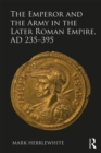 The Emperor and the Army in the Later Roman Empire, AD 235-395 - eBook
