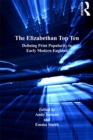 The Elizabethan Top Ten : Defining Print Popularity in Early Modern England - eBook