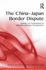 The China-Japan Border Dispute : Islands of Contention in Multidisciplinary Perspective - eBook