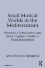 Small Musical Worlds in the Mediterranean : Ethnicity, Globalization and Greek Cypriot Children's Musical Identities - eBook