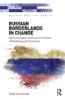 Russian Borderlands in Change : North Caucasian Youth and the Politics of Bordering and Citizenship - eBook