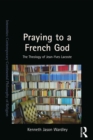 Praying to a French God : The Theology of Jean-Yves Lacoste - eBook