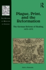 Plague, Print, and the Reformation : The German Reform of Healing, 1473-1573 - eBook