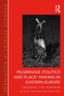 Pilgrimage, Politics and Place-Making in Eastern Europe : Crossing the Borders - eBook