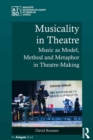 Musicality in Theatre : Music as Model, Method and Metaphor in Theatre-Making - eBook