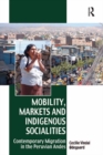 Mobility, Markets and Indigenous Socialities : Contemporary Migration in the Peruvian Andes - eBook