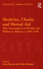 Medicine, Charity and Mutual Aid : The Consumption of Health and Welfare in Britain, c.1550-1950 - eBook