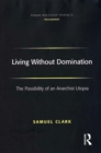 Living Without Domination : The Possibility of an Anarchist Utopia - eBook