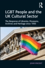 LGBT People and the UK Cultural Sector : The Response of Libraries, Museums, Archives and Heritage since 1950 - eBook