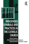 Indigenous Symbols and Practices in the Catholic Church : Visual Culture, Missionization and Appropriation - eBook