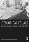 Ideological Equals : Women Architects in Socialist Europe 1945-1989 - eBook
