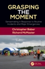 Grasping the Moment : Sensemaking in Response to Routine Incidents and Major Emergencies - eBook