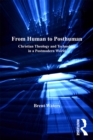 From Human to Posthuman : Christian Theology and Technology in a Postmodern World - eBook
