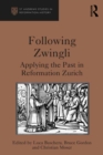 Following Zwingli : Applying the Past in Reformation Zurich - eBook