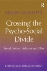 Crossing the Psycho-Social Divide : Freud, Weber, Adorno and Elias - eBook