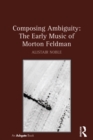 Composing Ambiguity: The Early Music of Morton Feldman - eBook