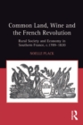 Common Land, Wine and the French Revolution : Rural Society and Economy in Southern France, c.1789-1820 - eBook