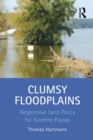 Clumsy Floodplains : Responsive Land Policy for Extreme Floods - eBook