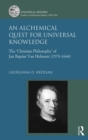 An Alchemical Quest for Universal Knowledge : The ‘Christian Philosophy’ of Jan Baptist Van Helmont (1579-1644) - eBook