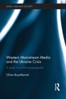 Western Mainstream Media and the Ukraine Crisis : A Study in Conflict Propaganda - eBook