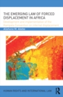 The Emerging Law of Forced Displacement in Africa : Development and implementation of the Kampala Convention on internal displacement - eBook