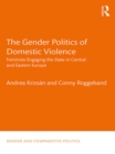 The Gender Politics of Domestic Violence : Feminists Engaging the State in Central and Eastern Europe - eBook
