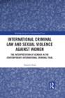 International Criminal Law and Sexual Violence against Women : The Interpretation of Gender in the Contemporary International Criminal Trial - eBook