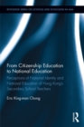 From Citizenship Education to National Education : Perceptions of National Identity and National Education of Hong Kong’s Secondary School Teachers - eBook