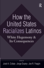 How the United States Racializes Latinos : White Hegemony and Its Consequences - eBook