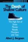 Depth of Shallow Culture : The High Art of Shoes, Movies, Novels, Monsters, and Toys - eBook