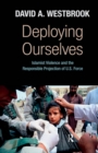 Deploying Ourselves : Islamist Violence, Globalization, and the Responsible Projection of U.S. Force - eBook