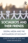 Socialbots and Their Friends : Digital Media and the Automation of Sociality - eBook