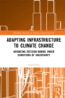 Adapting Infrastructure to Climate Change : Advancing Decision-Making Under Conditions of Uncertainty - eBook