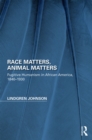Race Matters, Animal Matters : Fugitive Humanism in African America, 1840-1930 - eBook
