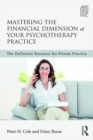 Mastering the Financial Dimension of Your Psychotherapy Practice : The Definitive Resource for Private Practice - eBook