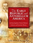 The Early Republic and Antebellum America: An Encyclopedia of Social, Political, Cultural, and Economic History : An Encyclopedia of Social, Political, Cultural, and Economic History - eBook
