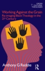 Working Against the Grain : Re-Imaging Black Theology in the 21st Century - eBook