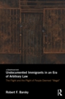 Undocumented Immigrants in an Era of Arbitrary Law : The Flight and the Plight of People Deemed 'Illegal' - eBook