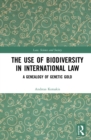 The Use of Biodiversity in International Law : A Genealogy of Genetic Gold - eBook
