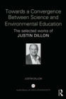 Towards a Convergence Between Science and Environmental Education : The selected works of Justin Dillon - eBook