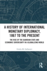 A History of International Monetary Diplomacy, 1867 to the Present : The Rise of the Guardian State and Economic Sovereignty in a Globalizing World - eBook