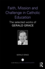 Faith, Mission and Challenge in Catholic Education : The selected works of Gerald Grace - eBook