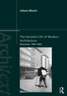 The Socialist Life of Modern Architecture : Bucharest, 1949-1964 - eBook