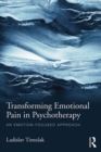 Transforming Emotional Pain in Psychotherapy : An emotion-focused approach - eBook
