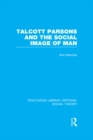 Talcott Parsons and the Social Image of Man (RLE Social Theory) - eBook