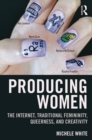 Producing Women : The Internet, Traditional Femininity, Queerness, and Creativity - eBook