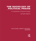 The Sociology of Political Praxis (RLE: Gramsci) : An Introduction to Gramsci's Theory - eBook
