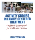 Activity Groups in Family-Centered Treatment : Psychiatric Occupational Therapy Approaches for Parents and Children - eBook